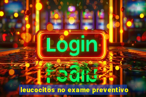 leucocitos no exame preventivo